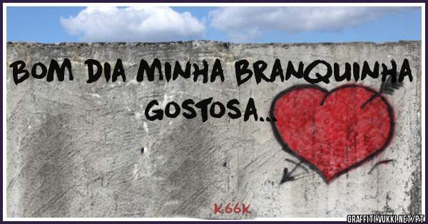 Bom dia minha branquinha gostosa...