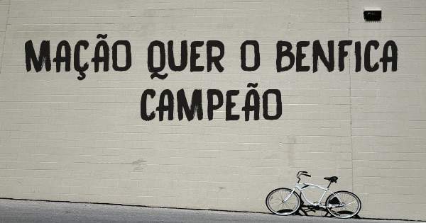 MAÇÃO QUER O BENFICA CAMPEÃO