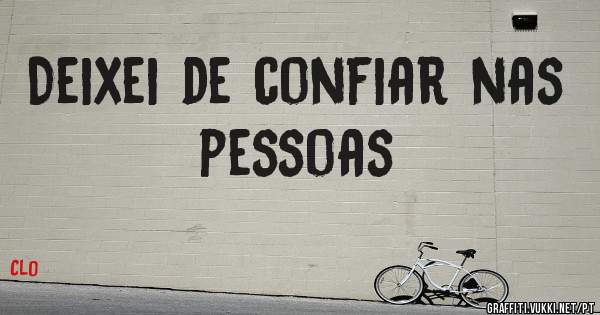 Deixei de confiar nas pessoas