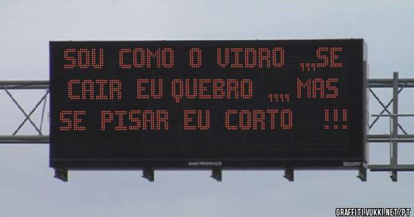 Sou  como  o  vidro  ,,,se cair  Eu quebro  ,,,, mas  se  pisar  Eu  corto    !!!