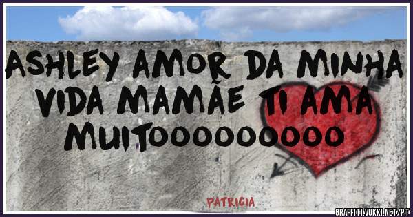 Ashley amor da minha vida mamãe ti ama muitooooooooo 