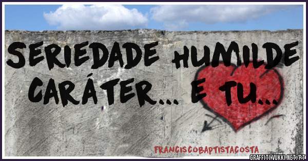 Seriedade Humilde Caráter... e Tu...
