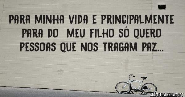 Para minha vida e principalmente para do  meu filho só quero pessoas que nos tragam paz...