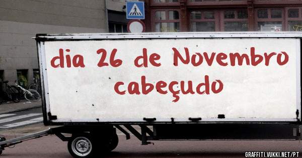 dia 26 de Novembro cabeçudo 