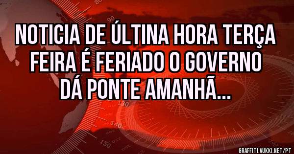 Noticia de últina hora Terça Feira é feriado o governo dá ponte amanhã...
