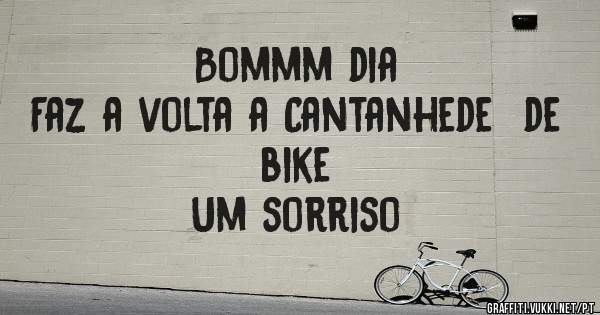 Bommm dia
Faz a volta a Cantanhede  de bike
Um sorriso