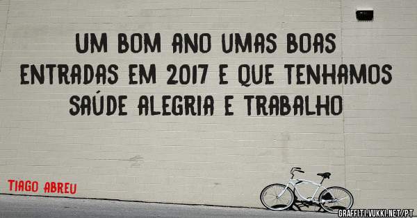 Um bom ano umas boas entradas em 2017 e que tenhamos saúde alegria e trabalho