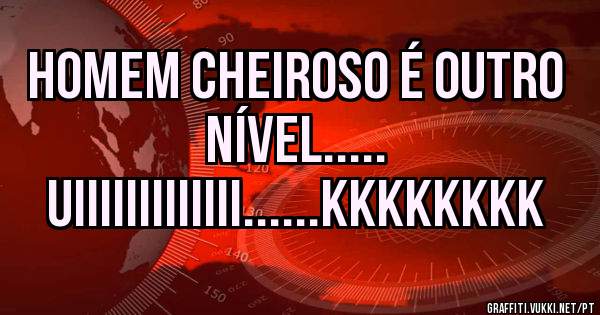 Homem cheiroso é outro nível.....
UIIIIIIIIIIIII......kkkkkkkk