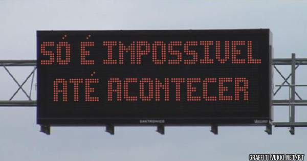 Só é impossivel até acontecer