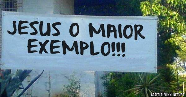 JESUS O MAIOR EXEMPLO!!!