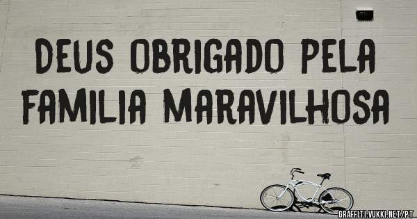 Deus obrigado pela familia maravilhosa