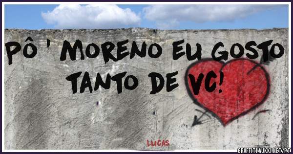 Pô ' moreno eu gosto tanto de vc!