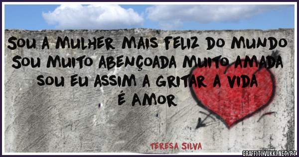 Sou a mulher mais feliz do mundo
Sou muito abençoada muito amada
sou eu assim a gritar a vida é Amor