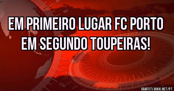 Em primeiro lugar FC Porto
Em segundo Toupeiras!