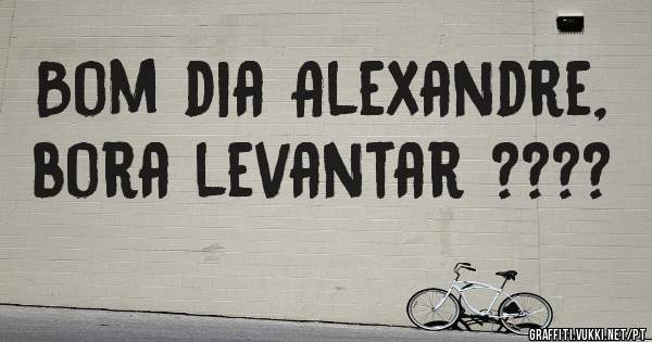 Bom dia Alexandre, bora levantar ????