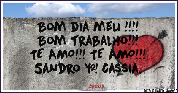 Bom dia meu !!!!
Bom trabalho!!!
TE AMO!!! TE AMO!!! 
Sandro & Cassia.