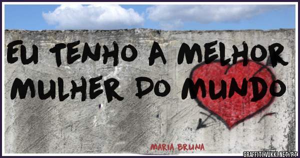 Eu Tenho A Melhor Mulher Do Mundo