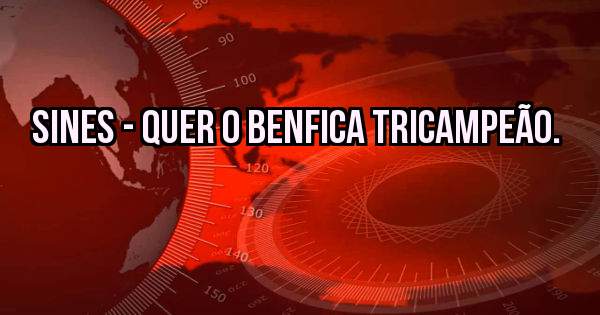 Sines - Quer o Benfica tricampeão.