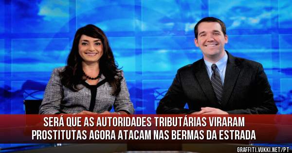 Será que as autoridades tributárias viraram prostitutas agora atacam nas bermas da estrada