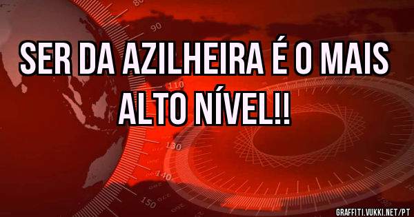 Ser da Azilheira é o mais alto nível!!