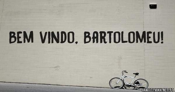 Bem vindo, Bartolomeu!