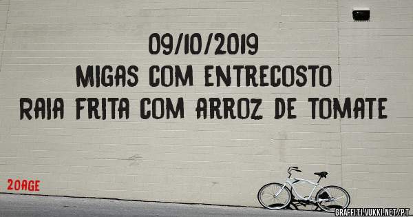 09/10/2019
Migas com entrecosto 
Raia frita com arroz de tomate