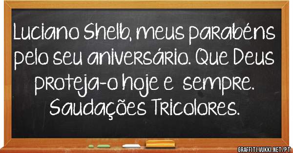 Luciano Shelb, meus parabéns pelo seu aniversário. Que Deus proteja-o hoje e  sempre. Saudações Tricolores. 