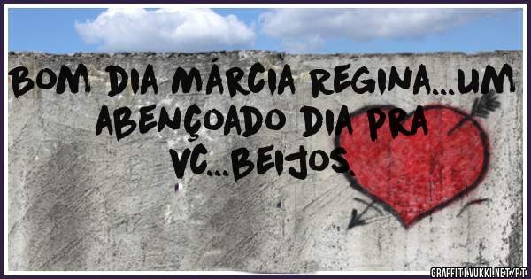 Bom dia Márcia Regina...um abençoado dia pra vc...beijos.