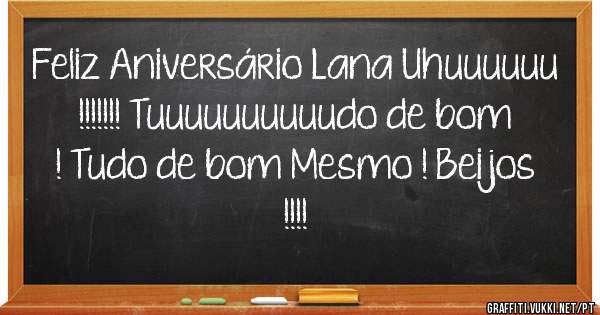 Feliz Aniversário Lana Uhuuuuuu !!!!!!! Tuuuuuuuuuudo de bom ! Tudo de bom Mesmo ! Beijos !!!!