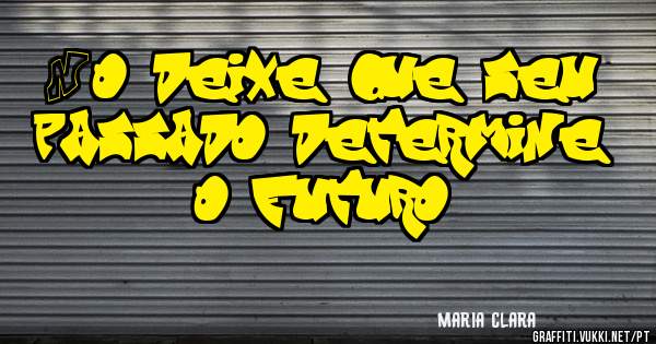 Não deixe que seu passado determine o futuro.