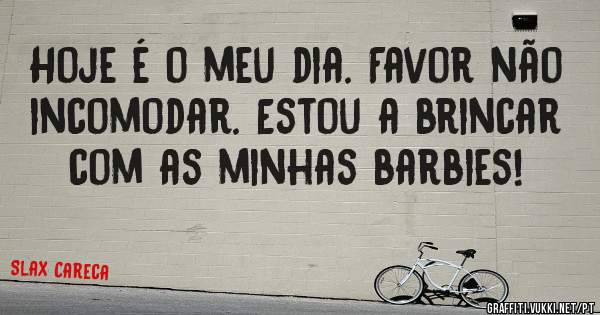 Hoje é o meu dia. Favor não incomodar. Estou a brincar com as minhas barbies! 