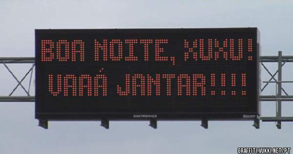 Boa noite, Xuxu!
Vaaá Jantar!!!! 