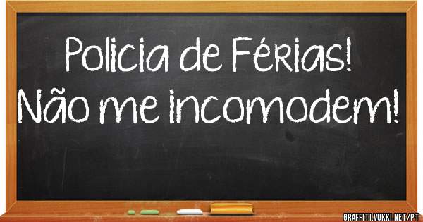 Policia de Férias!
Não me incomodem!