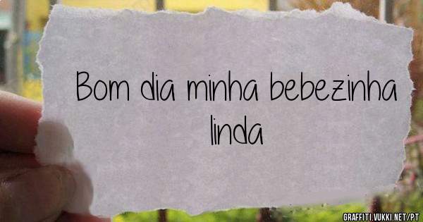 Bom dia minha bebezinha linda 