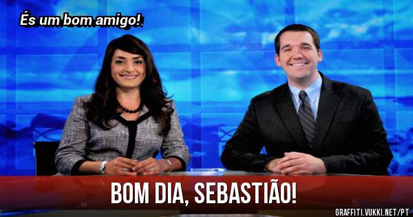 Bom dia, Sebastião!