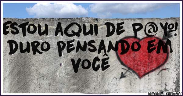 Estou aqui de P@# duro pensando em você