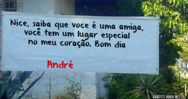 Nice, saiba que voce é uma amiga, você tem um lugar especial no meu coração. Bom dia
