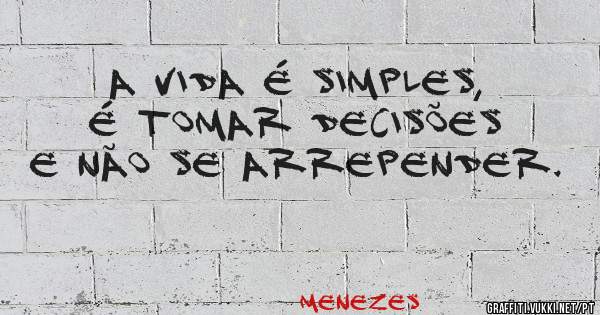 A vida é simples, é tomar decisões e não se arrepender.