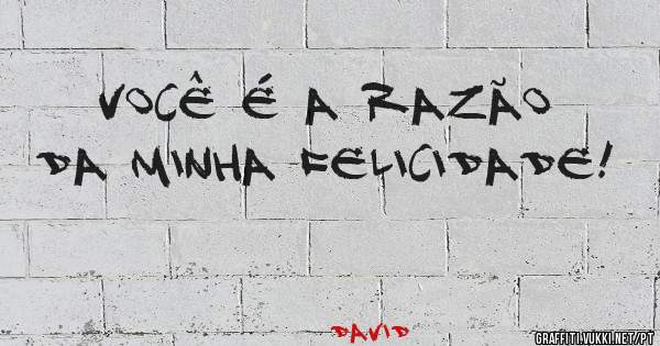 Você é a razão da minha felicidade!