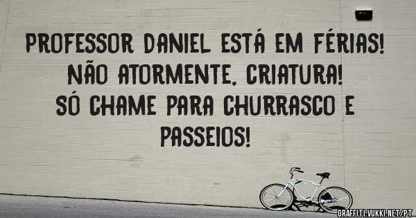 Professor Daniel está em férias!

Não atormente, criatura!

Só chame para churrasco e passeios! 