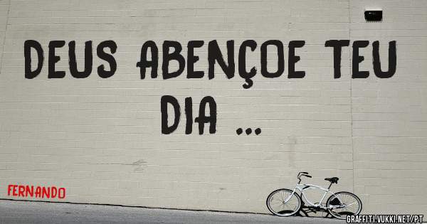 DEUS ABENÇOE TEU DIA ... 
