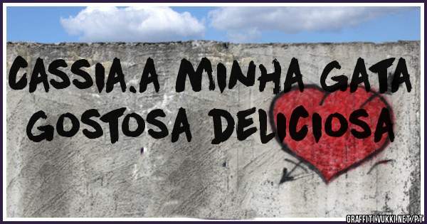 Cassia.a minha gata gostosa deliciosa 