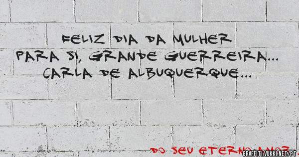 Feliz dia da Mulher para si, grande Guerreira...
Carla de Albuquerque...
