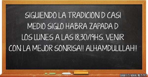 SIGUIENDO LA TRADICION D CASI MEDIO SIGLO HABRA ZAPADA D LOS LUNES A LAS 18,30/19HS. VENIR CON LA MEJOR SONRISA!! ALHAMDULILLAH!!