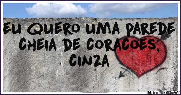 eu quero uma parede cheia de coracoes, cinza
