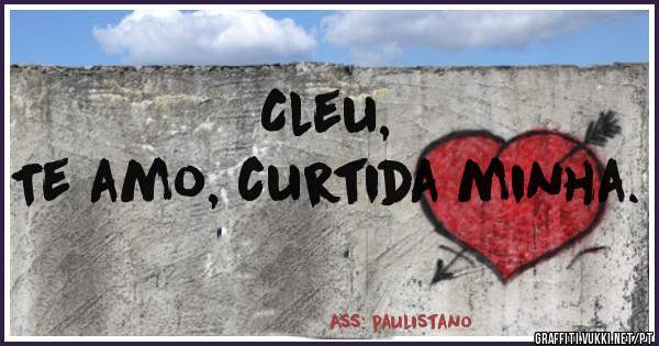 Cleu,
Te amo, curtida minha.