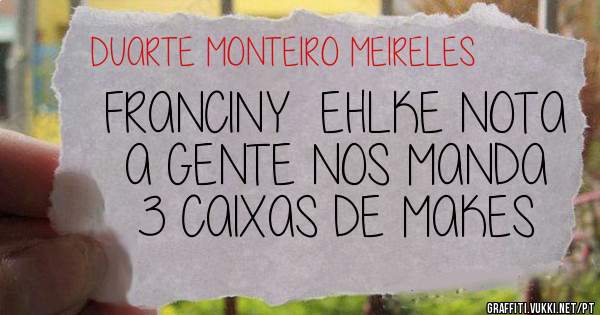 FRANCINY  EHLKE NOTA  A GENTE NOS MANDA 3 CAIXAS DE MAKES