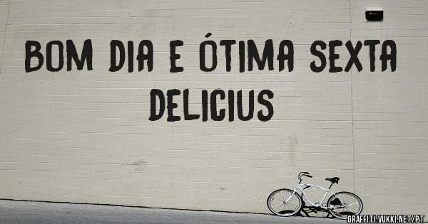 Bom dia e ótima sexta delicius