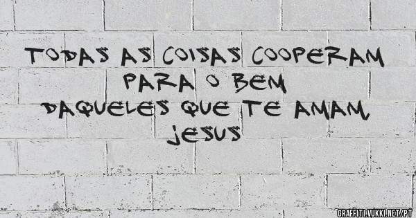  Todas as coisas cooperam para o bem
Daqueles que te amam, Jesus