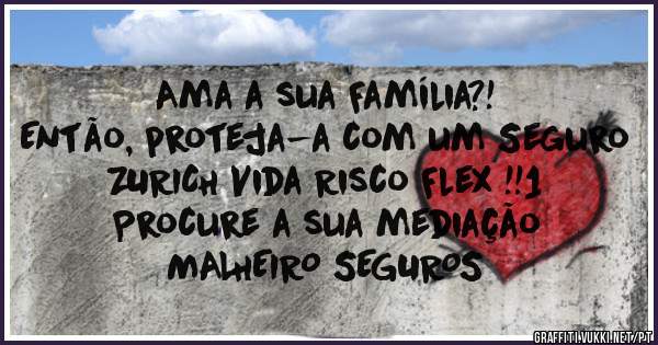 Ama a sua Família?!
Então, proteja-a com um Seguro ZURICH Vida Risco Flex !!1
Procure a sua mediação
MALHEIRO SEGUROS